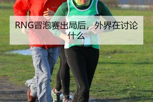 RNG冒泡赛出局后，外界在讨论什么